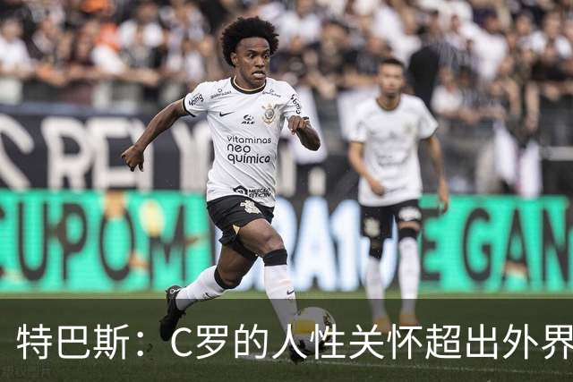 特巴斯：C罗的人性关怀超出外界想象，他对孩子的关爱令人惊叹