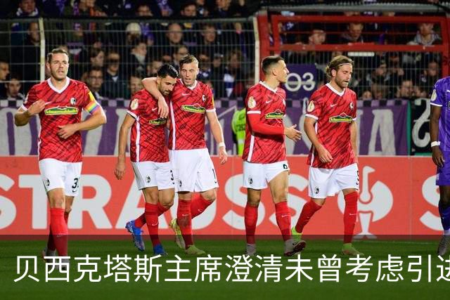 贝西克塔斯主席澄清未曾考虑引进萨拉赫